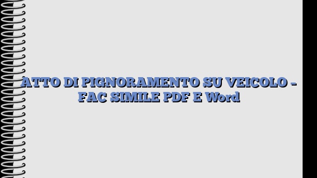 ATTO DI PIGNORAMENTO SU VEICOLO – FAC SIMILE PDF E Word