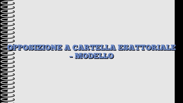 OPPOSIZIONE A CARTELLA ESATTORIALE – MODELLO