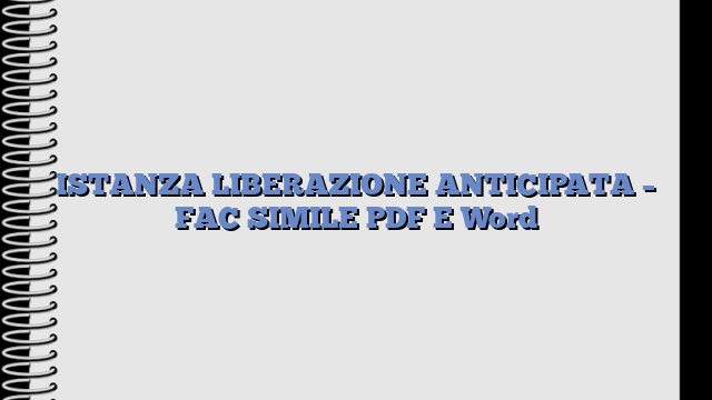 ISTANZA LIBERAZIONE ANTICIPATA – FAC SIMILE PDF E Word