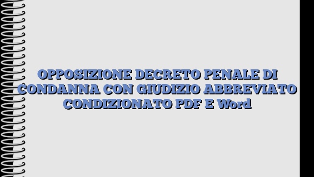 OPPOSIZIONE DECRETO PENALE DI CONDANNA CON GIUDIZIO ABBREVIATO CONDIZIONATO PDF E Word