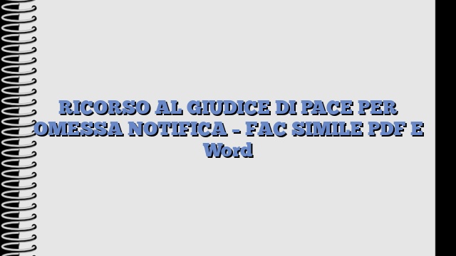 RICORSO AL GIUDICE DI PACE PER OMESSA NOTIFICA – FAC SIMILE PDF E Word