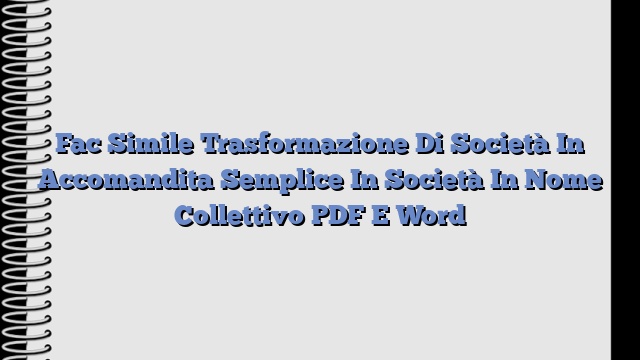 Fac Simile Trasformazione Di Società In Accomandita Semplice In Società In Nome Collettivo PDF E Word