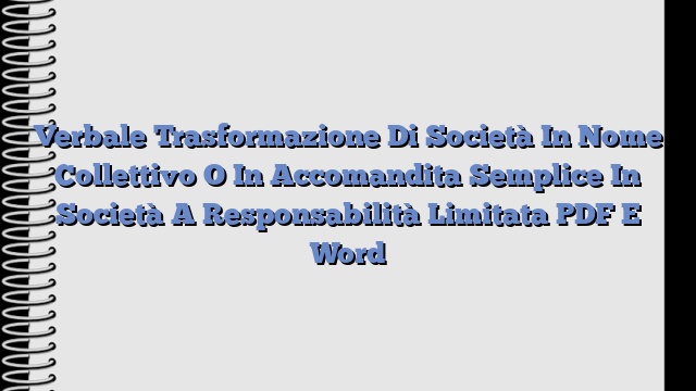 Verbale Trasformazione Di Società In Nome Collettivo O In Accomandita Semplice In Società A Responsabilità Limitata PDF E Word