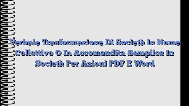 Verbale Trasformazione Di Società In Nome Collettivo O In Accomandita Semplice In Società Per Azioni PDF E Word