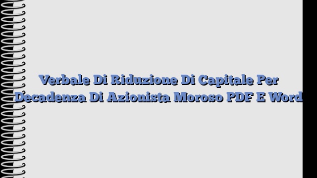 Verbale Di Riduzione Di Capitale Per Decadenza Di Azionista Moroso PDF E Word