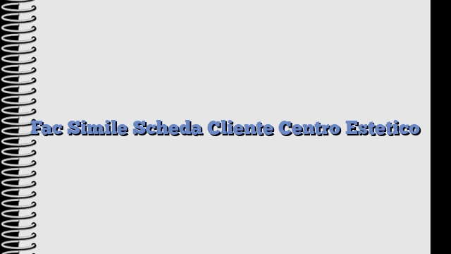 Fac Simile Scheda Cliente Centro Estetico​