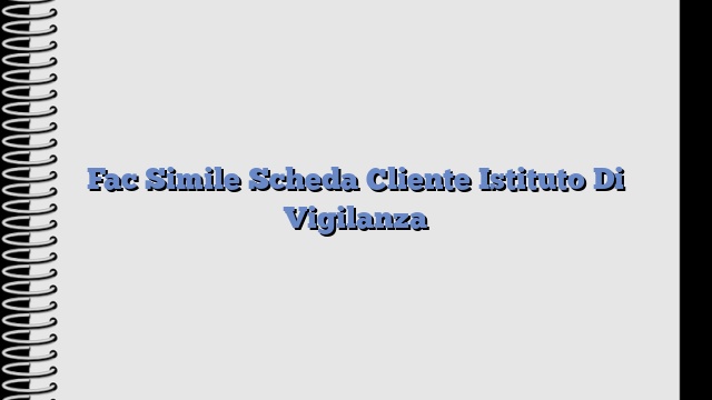 Fac Simile Scheda Cliente Istituto Di Vigilanza​