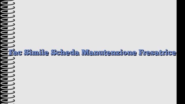 Fac Simile Scheda Manutenzione Fresatrice​